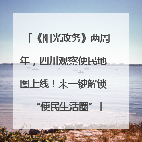 《阳光政务》两周年，四川观察便民地图上线！来一键解锁“便民生活圈”