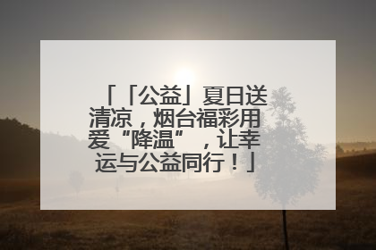 「公益」夏日送清凉，烟台福彩用爱“降温”，让幸运与公益同行！