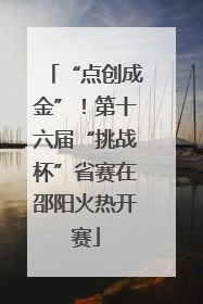 “点创成金”！第十六届“挑战杯”省赛在邵阳火热开赛
