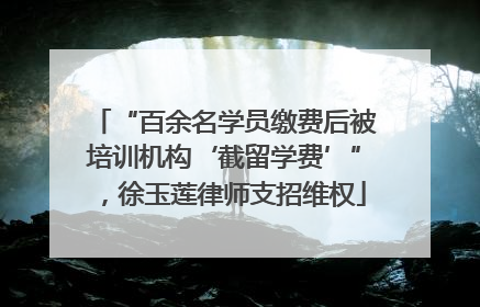 “百余名学员缴费后被培训机构‘截留学费’”，徐玉莲律师支招维权
