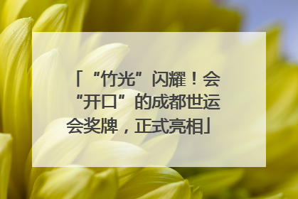 “竹光”闪耀！会“开口”的成都世运会奖牌，正式亮相