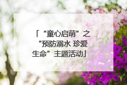 “童心启萌”之“预防溺水 珍爱生命”主题活动