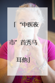 “中医夜市”首秀马耳他