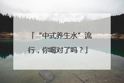 “中式养生水”流行，你喝对了吗？