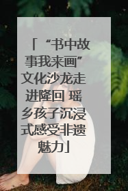 “书中故事我来画”文化沙龙走进隆回 瑶乡孩子沉浸式感受非遗魅力