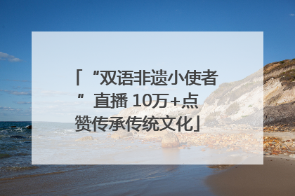“双语非遗小使者”直播 10万+点赞传承传统文化