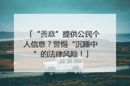 “善意”提供公民个人信息？警惕“沉睡中”的法律风险！