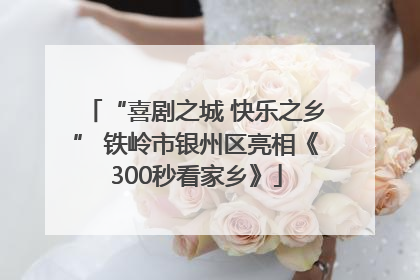 “喜剧之城 快乐之乡” 铁岭市银州区亮相《300秒看家乡》