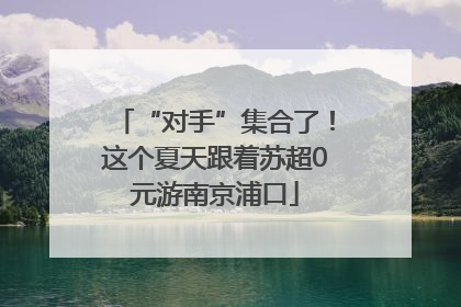 “对手”集合了！这个夏天跟着苏超0元游南京浦口