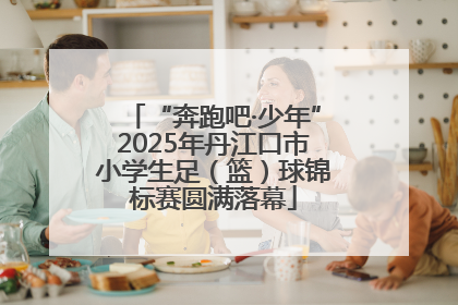 “奔跑吧·少年”2025年丹江口市小学生足（篮）球锦标赛圆满落幕