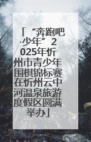 “奔跑吧·少年”2025年忻州市青少年围棋锦标赛在忻州云中河温泉旅游度假区圆满举办