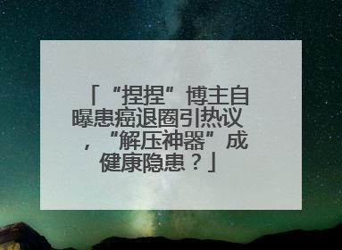 “捏捏”博主自曝患癌退圈引热议，“解压神器”成健康隐患？