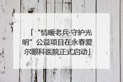 “情暖老兵·守护光明”公益项目在永春爱尔眼科医院正式启动