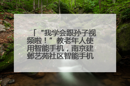 “我学会跟孙子视频啦！”教老年人使用智能手机，南京建邺艺苑社区智能手机课堂圆满落幕