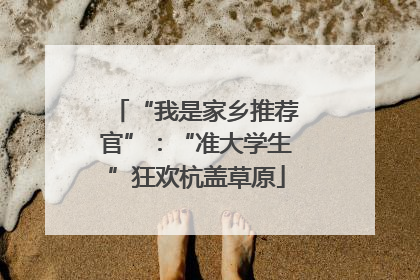 “我是家乡推荐官”：“准大学生”狂欢杭盖草原
