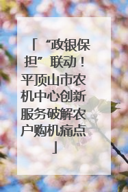 “政银保担”联动！平顶山市农机中心创新服务破解农户购机痛点