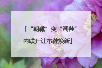 “朝靴”变“潮鞋”内联升让布鞋焕新