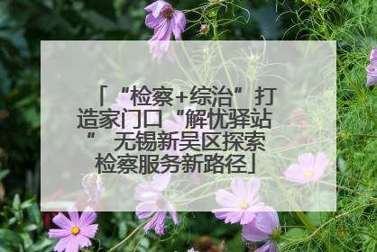 “检察+综治”打造家门口“解忧驿站” 无锡新吴区探索检察服务新路径