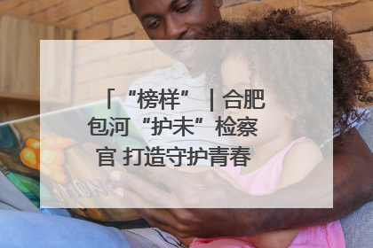 “榜样”｜合肥包河“护未”检察官 打造守护青春成长的永恒灯塔