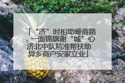 “济”时相助暖商路，一面锦旗谢“城”心 济北中队精准帮扶助异乡商户安家立业
