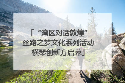 “湾区对话敦煌” 丝路之梦文化系列活动横琴创新方启幕