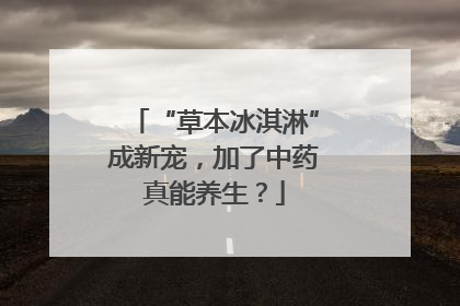 “草本冰淇淋”成新宠，加了中药真能养生？