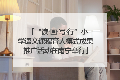 “读·画·写·行”小学语文课程育人模式成果推广活动在南宁举行