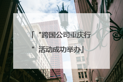 “跨国公司重庆行”活动成功举办