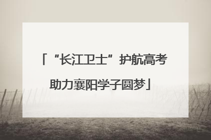 “长江卫士”护航高考 助力襄阳学子圆梦