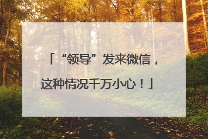 “领导”发来微信，这种情况千万小心！