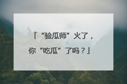 “验瓜师”火了，你“吃瓜”了吗？