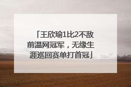 王欣瑜1比2不敌前温网冠军，无缘生涯巡回赛单打首冠