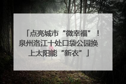 点亮城市“微幸福”！泉州洛江十处口袋公园换上太阳能“新衣”