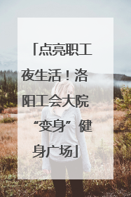 点亮职工夜生活！洛阳工会大院“变身”健身广场