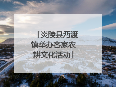 炎陵县沔渡镇举办客家农耕文化活动