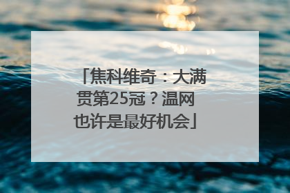 焦科维奇：大满贯第25冠？温网也许是最好机会