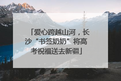 爱心跨越山河，长沙“书签奶奶”将高考祝福送去新疆
