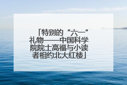 特别的“六一”礼物——中国科学院院士高福与小读者相约北大红楼