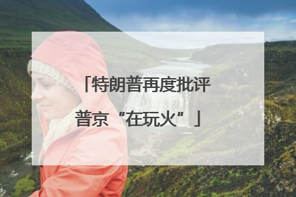 特朗普再度批评普京“在玩火”