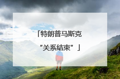 特朗普马斯克“关系结束”