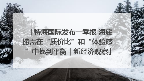 特海国际发布一季报 海底捞需在“质价比”和“体验感”中找到平衡｜新经济观察