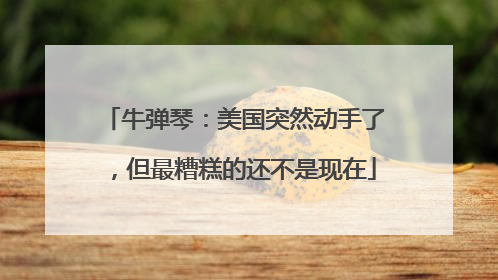 牛弹琴：美国突然动手了，但最糟糕的还不是现在