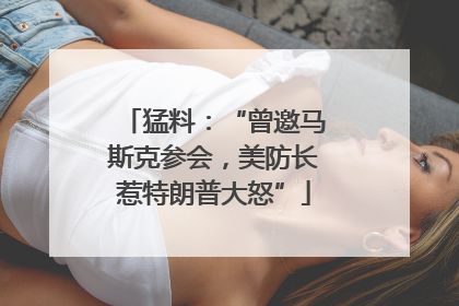 猛料：“曾邀马斯克参会，美防长惹特朗普大怒”
