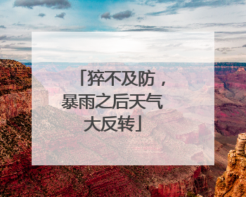 猝不及防，暴雨之后天气大反转
