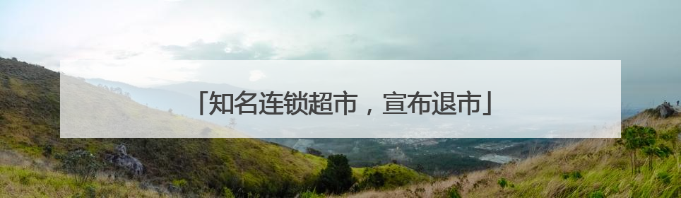 知名连锁超市，宣布退市
