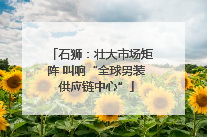 石狮：壮大市场矩阵 叫响“全球男装供应链中心”