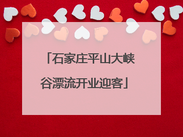 石家庄平山大峡谷漂流开业迎客