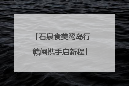 石泉食美鹭岛行 赣闽携手启新程