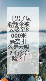 男子玩滑翔伞被云吸至8000米高空 什么是云吸？有多危险？