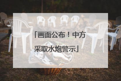 画面公布！中方采取水炮警示